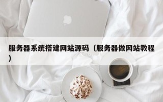 禹州服务器系统搭建网站源码（服务器做网站教程）