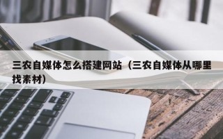 禹州三农自媒体怎么搭建网站（三农自媒体从哪里找素材）