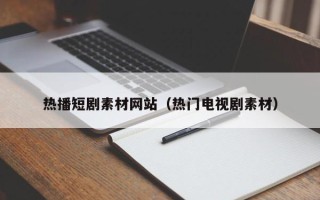 禹州热播短剧素材网站（热门电视剧素材）
