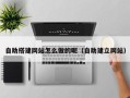 禹州自助搭建网站怎么做的呢（自助建立网站）