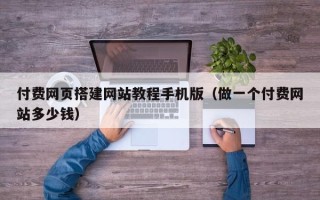 禹州付费网页搭建网站教程手机版（做一个付费网站多少钱）